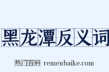 黑龙潭反义词是什么意思的图片